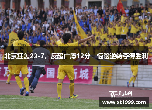 北京狂轰23-7，反超广厦12分，惊险逆转夺得胜利